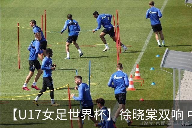 【U17女足世界杯】徐晓棠双响 中国队3比0肯尼亚队